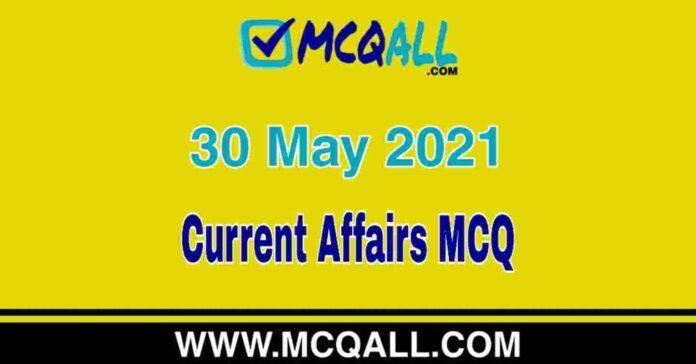 Current Affairs - 30 May 2021 MCQ Question and Answer