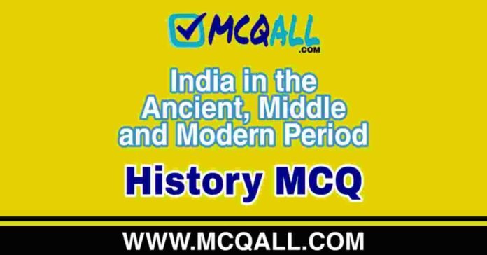 India in the Ancient, Middle and Modern Period - History MCQ Question and Answer